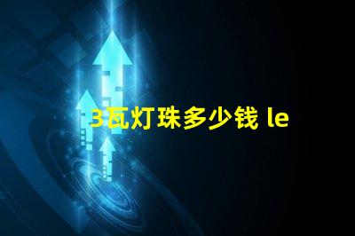 3瓦灯珠多少钱 led灯珠多少钱一颗